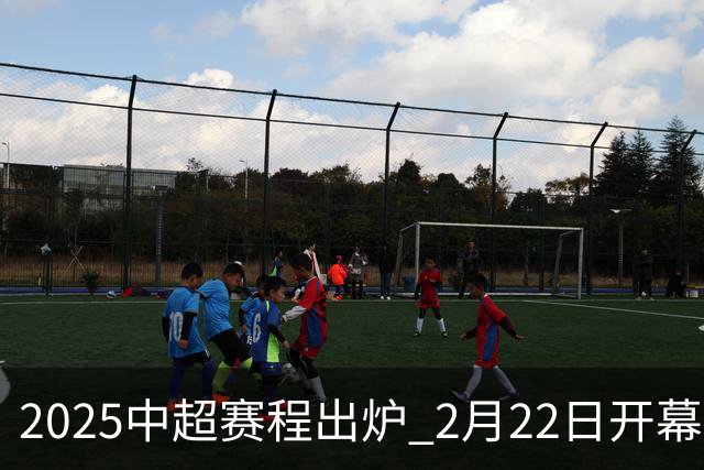 2025中超赛程出炉 2月22日开幕11月22日结束